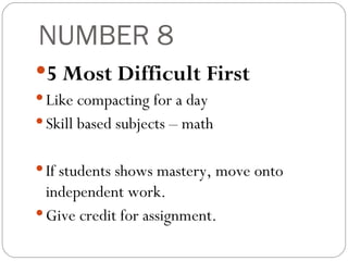 NUMBER 8 5 Most Difficult First Like compacting for a day Skill based subjects – math If students shows mastery, move onto independent work. Give credit for assignment. 