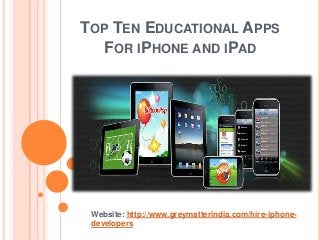TOP TEN EDUCATIONAL APPS
  FOR IPHONE AND IPAD




 Website: http://www.greymatterindia.com/hire-iphone-
 developers
 
