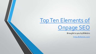 TopTen Elements of
Onpage SEO
Brought to you by Billetins
http://billetins.com
 