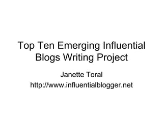 Top Ten Emerging Influential Blogs Writing Project Janette Toral http://www.influentialblogger.net 