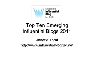 Top Ten Emerging
 Influential Blogs 2011
         Janette Toral
http://www.influentialblogger.net
 
