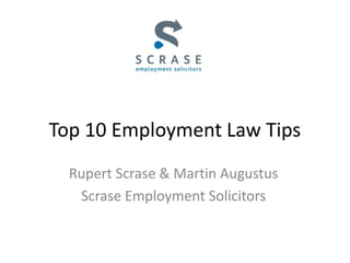 Top 10 Employment Law Tips
Rupert Scrase & Martin Augustus
Scrase Employment Solicitors
 