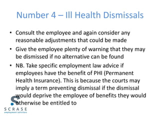 Number 4 – Ill Health Dismissals
• Consult the employee and again consider any
reasonable adjustments that could be made
•...
