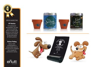 GREEN MARKETING

      VP Hoteles
       Kit de plantación
  personalizado. Con esta
    acción de marketing
  directo el cliente puede
 llevarse un trocito de los
   jardines de los hoteles
     VP para disfrutarlos
     allí donde quisieran.


    Bolsas Patbag
      Bolsas 100%
   biodegradables y
 compostables para la
concienciación ciudadana
    de la recogida de
  excrementos caninos.
 