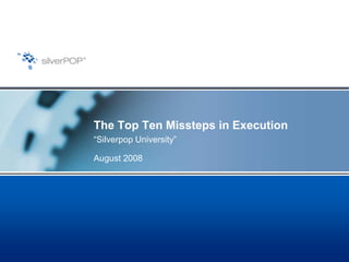 The Top Ten Missteps in Execution
“Silverpop University”

August 2008
 