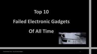 The Windows Club – Top 10 Failed Gadgets 1
Top 10
Failed Electronic Gadgets
Of All Time
 