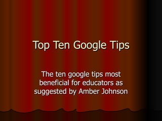 Top Ten Google Tips The ten google tips most beneficial for educators as suggested by Amber Johnson 