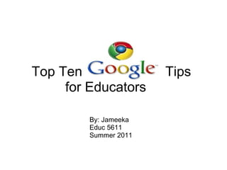      Top Ten                      Tips  for Educators By: Jameeka Educ 5611 Summer 2011 
