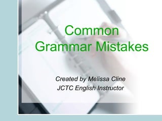 Common Grammar Mistakes Created by Melissa Cline JCTC English Instructor 