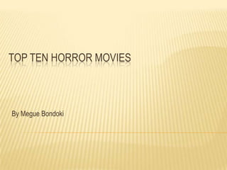 TOP TEN HORROR MOVIES



By Megue Bondoki
 