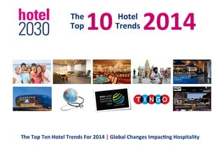 10	
  	
  	
  	
  	
  2014	
  

The	
  
Top	
  

Hotel	
  	
  
Trends	
  

The	
  Top	
  Ten	
  Hotel	
  Trends	
  For	
  2014	
  |	
  Global	
  Changes	
  Impac<ng	
  Hospitality	
  

 
