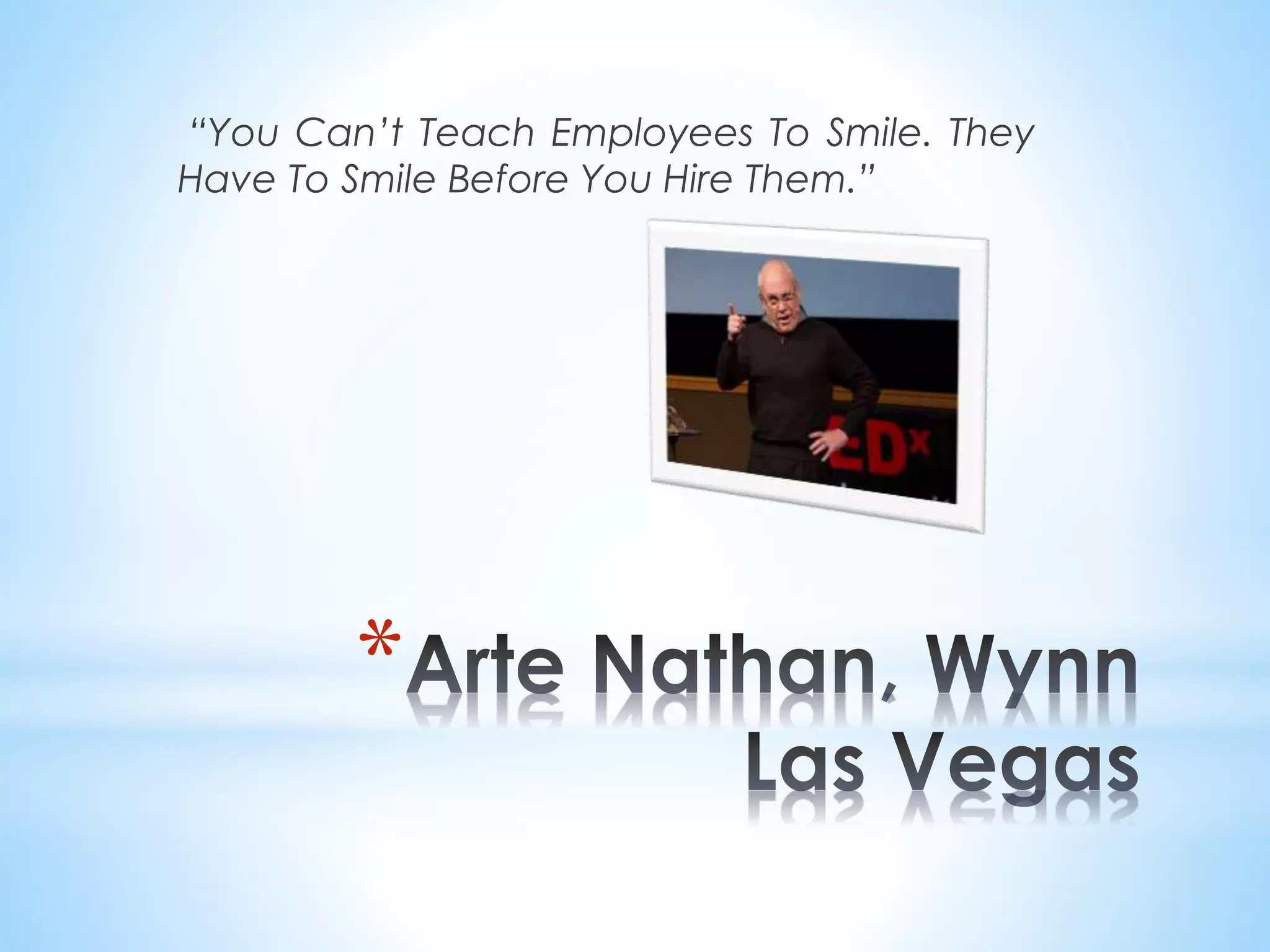 “You Can’t Teach Employees To Smile. They
Have To Smile Before You Hire Them.”
*