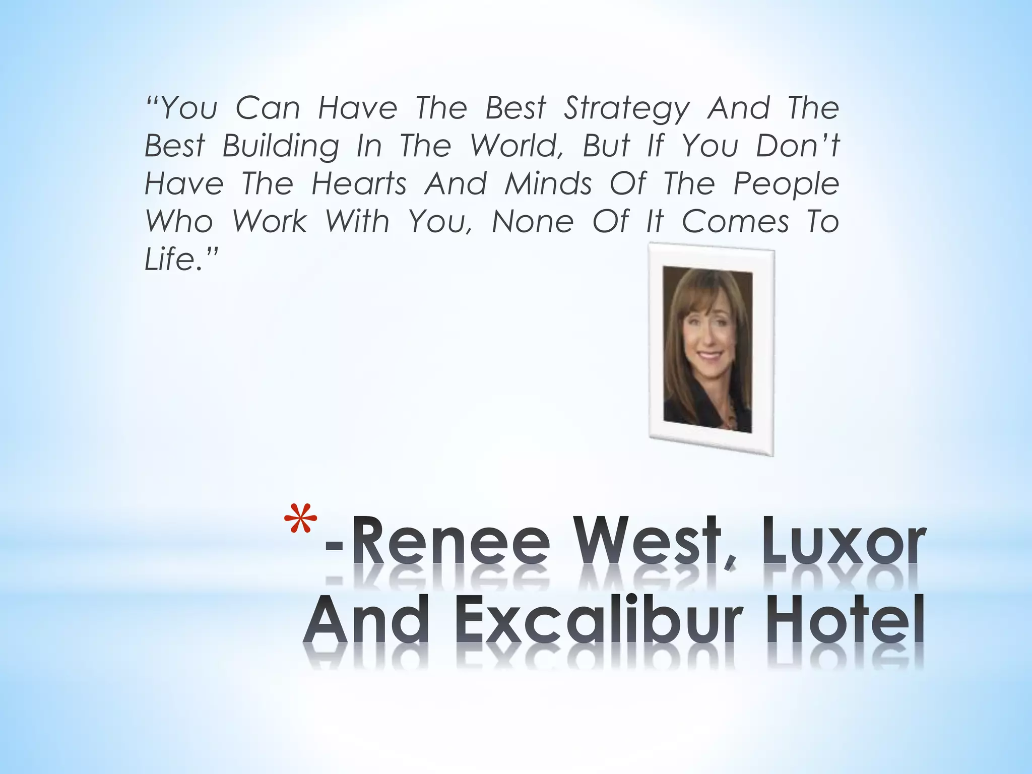 “You Can Have The Best Strategy And The
Best Building In The World, But If You Don’t
Have The Hearts And Minds Of The People
Who Work With You, None Of It Comes To
Life.”
*