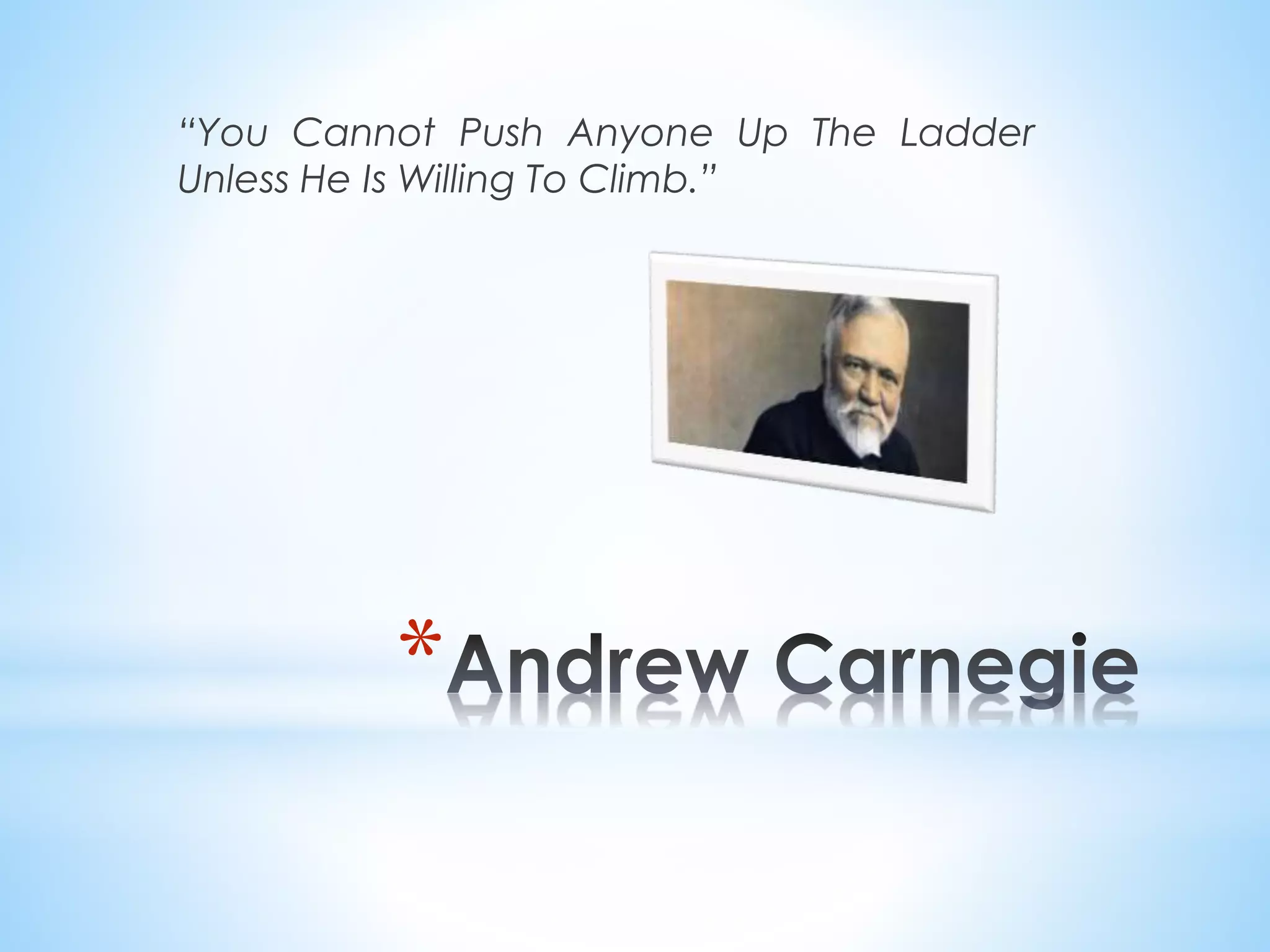 “You Cannot Push Anyone Up The Ladder
Unless He Is Willing To Climb.”
*