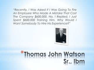 “Recently, I Was Asked If I Was Going To Fire 
An Employee Who Made A Mistake That Cost 
The Company $600,000. No, I Repli...