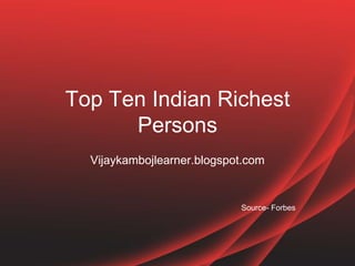 Top Ten Indian Richest
      Persons
  Vijaykambojlearner.blogspot.com


                            Source- Forbes
 