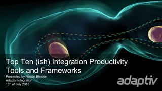Top Ten (ish) Integration Productivity
Tools and Frameworks
Presented by Nikolai Blackie
Adaptiv Integration
18th of July 2015
 