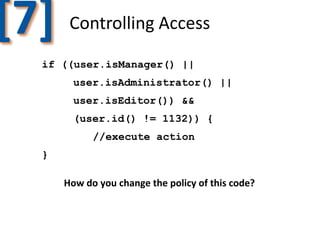 [7]

Controlling Access

if ((user.isManager() ||
user.isAdministrator() ||
user.isEditor()) &&

(user.id() != 1132)) {
//execute action
}

How do you change the policy of this code?

 