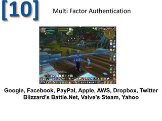 [10]

Multi Factor Authentication

Google, Facebook, PayPal, Apple, AWS, Dropbox, Twitter
Blizzard's Battle.Net, Valve's Steam, Yahoo

 