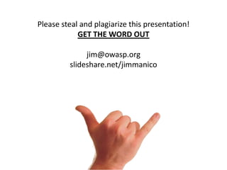 Please steal and plagiarize this presentation!
GET THE WORD OUT
jim@owasp.org
slideshare.net/jimmanico

 