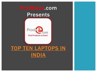 ProdEase.com
Presents
TOP TEN LAPTOPS IN
INDIA
 