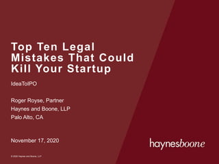 © 2020 Haynes and Boone, LLP
© 2020 Haynes and Boone, LLP
Top Ten Legal
Mistakes That Could
Kill Your Startup
IdeaToIPO
Roger Royse, Partner
Haynes and Boone, LLP
Palo Alto, CA
November 17, 2020
 
