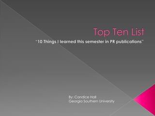 Top Ten List “10 Things I learned this semester in PR publications” By: Candice Hall Georgia Southern University 