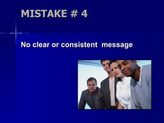 MISTAKE # 4 No clear or consistent  message 