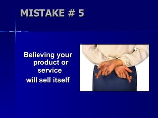 MISTAKE # 5 Believing your product or service  will sell itself 
