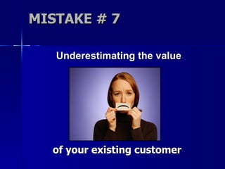 MISTAKE # 7 Underestimating the value   of your existing customer 