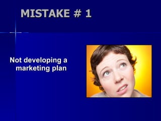 MISTAKE # 1 Not developing a marketing plan 