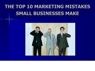 THE TOP 10 MARKETING MISTAKES SMALL BUSINESSES MAKE 