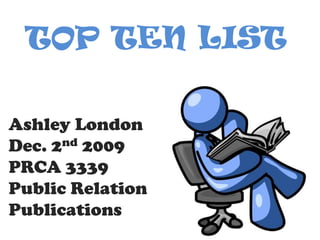 TOP TEN LIST Ashley London Dec. 2nd 2009 PRCA 3339 Public Relation Publications 