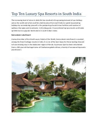 Top Ten Luxury Spa Resorts in South India
The increasing level of stress in daily life has resulted in the growing demand of spa holidays
across the world and what could be a better place than south India to spend rejuvenating
holidays by surrendering yourself in the pampering of world class facilities and number of
wellness therapies and treatments. In this blog post, I have enlisted top spa resorts and hotels
sprinkled across popular destinations in south Indian states.

Kumarakom Lake Resort

A proud member of the Small Luxury Hotels of the World, Kumarakom Lake Resort is counted
among the finest heritage resorts in India. It is one of the best bases for those looking forward
to have relaxing stay in the backwater region of Kerala. Ayurmana Spa has been refurbished
from a 200 year old heritage home of Chathamangalathu Mana, a family of renowned Ayurveda
practitioners.
 