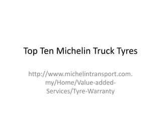 Top Ten Michelin Truck Tyres

 http://www.michelintransport.com.
       my/Home/Value-added-
       Services/Tyre-Warranty
 