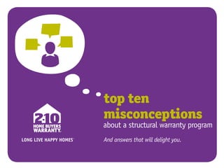 top ten
misconceptions
about a structural warranty program
And answers that will delight you.
LONG LIVE HAPPY HOMES®
LONG LIVE HAPPY HOMES®
 