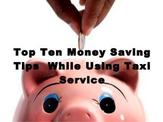 Top Ten Money Saving
Tips While Using Taxi
Service
 