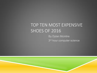 TOP TEN MOST EXPENSIVE
SHOES OF 2016
By Dylan Mcintire
3rd hour computer science
 