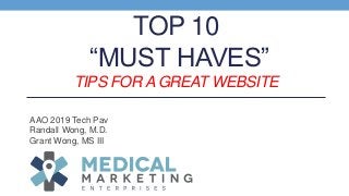 TOP 10
“MUST HAVES”
TIPS FOR A GREAT WEBSITE
AAO 2019 Tech Pav
Randall Wong, M.D.
Grant Wong, MS III
 