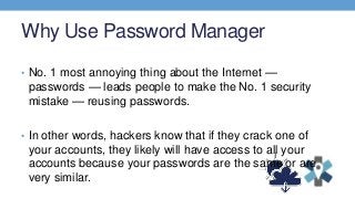 Why Use Password Manager
• No. 1 most annoying thing about the Internet —
passwords — leads people to make the No. 1 secur...