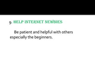 9. Help Internet Newbies

  Be patient and helpful with others
especially the beginners.
 