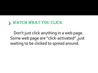 3. Watch what you click

 Don’t just click anything in a web page.
Some web page are “click-activated” ,just
waiting to be clicked to spread around.
 