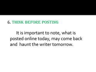 6. Think Before Posting

    It is important to note, what is
 posted online today, may come back
 and haunt the writer tomorrow.
 