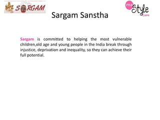 Sargam Sanstha
Sargam is committed to helping the most vulnerable
children,old age and young people in the India break through
injustice, deprivation and inequality, so they can achieve their
full potential.

 