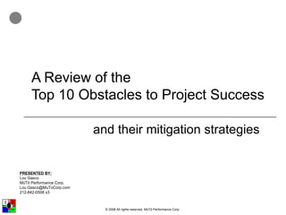 A Review of the Top 10 Obstacles to Project Success and their mitigation strategies PRESENTED BY: Lou Gasco MüTō Performance Corp. [email_address] 212-842-0508 x3 