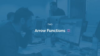 TWO
Arrow Functions
 
