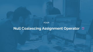 FOUR
Null Coalescing Assignment Operator
 