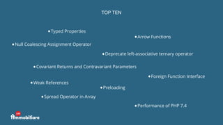 TOP TEN
•Typed Properties
•Arrow Functions
•Null Coalescing Assignment Operator
•Spread Operator in Array
•Foreign Functio...