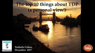 The top 10 things about TDP
(a personal view!)
Nathalie Cohen,
December 2017
 