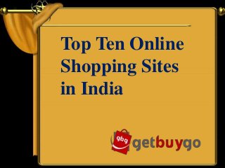 Top Ten Online 
Shopping Sites 
in India 
 